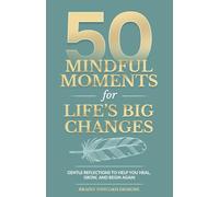 50 Mindful Moments for Life’s Big Changes: Gentle Reflections to Help You Heal, Grow, and Begin Again (Life Transitions: Healing & Growth Series)
