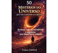 50 MISTÉRIOS DO UNIVERSO QUE VÃO EXPLODIR SUA MENTE: Buracos negros, paradoxos e segredos que desafiam a ciência