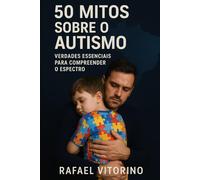 50 Mitos Sobre o Autismo: Verdades Essenciais para Compreender o Espectro