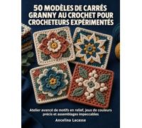 50 modèles de carrés granny au crochet pour crocheteurs expérimentés: Atelier avancé de motifs en relief, jeux de couleurs précis et assemblages impeccables