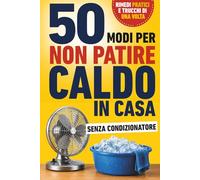 50 modi per non patire caldo in casa: Rimedi pratici, strategie semplici e trucchi di una volta per affrontare meglio il caldo estivo