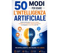 50 MODI PER USARE L'AI: Guida pratica per lavorare meglio, studiare con più efficacia, risparmiare tempo e sfruttare l'intelligenza artificiale nella vita di tutti i giornii