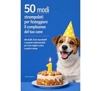 50 Modi Strampalati per Festeggiare il Compleanno del Tuo Cane: Idee buffe, feste improbabili e momenti indimenticabili per il tuo migliore amico a ... e pronti a Strappare Sorrisi in Ogni Momento)