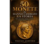 50 monete che hanno cambiato la storia: Imperi, tesori, falsari, commerci e rivoluzioni raccontati attraverso il denaro: 5 (Storia nascosta)