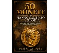 50 monete che hanno cambiato la storia: Imperi, tesori, falsari, commerci e rivoluzioni raccontati attraverso il denaro (Storia nascosta)