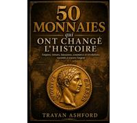 50 monnaies qui ont changé l’histoire: Empires, trésors, faussaires, commerce et révolutions racontés à travers l’argent: 4 (Histoire cachée)
