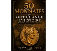 50 monnaies qui ont changé l’histoire: Empires, trésors, faussaires, commerce et révolutions racontés à travers l’argent (Histoire cachée)