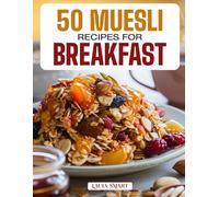 50 MUESLI RECIPES FOR BREAKFAST: Wholesome, Energizing, and Delicious Creations Featuring Classic Blends, Overnight Variations, and Fruit-Filled ... COLLECTION | COOKBOOK FOR EVERYONE)