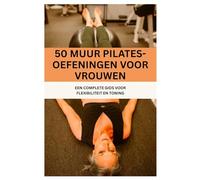 50 Muur Pilates-oefeningen voor vrouwen: EEN COMPLETE GIDS VOOR FLEXIBILITEIT EN TONING (Fun Exercise Guides)