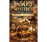 50 MYSTÈRES DE L'HISTOIRE DE FRANCE: 50 Secrets, Complots et Énigmes Non Résolus (Les coulisses de l'Histoire)