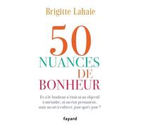 50 nuances de bonheur: Et si le bonheur n'était ni un objectif à atteindre, ni un état permanent, mais un art à cultiver, jour après jour ?