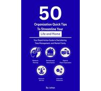 50 Organization Quick Tips To Streamline Your Life and Home: Your Rapid-Action Guide to Decluttering, Time Management, and Mental Clarity.