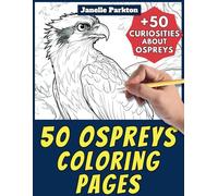50 Ospreys Coloring Pages Book for Kids and Adults: +50 Amazing Facts about Osprey. Coloring Book for Children and Grown-Ups. Color and Learn with Janelle - Animals - Vol. 291