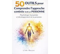 50 outils pour comprendre l’approche centrée sur la personne. Psychologie humaniste et développement de la personne: Les clés de la relation d’aide, ... empathique et de l’évolution personnelle.