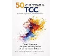 50 outils pratiques de TCC (thérapies cognitives et comportementales): Gérer l’anxiété, les pensées négatives et les émotions difficiles grâce aux thérapies cognitivo-comportementales
