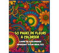 50 Pages de Fleurs à Colorier: Livre de Coloriage Apaisant pour Adultes
