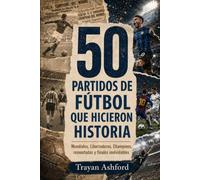 50 PARTIDOS DE FÚTBOL QUE HICIERON HISTORIA: Mundiales, Libertadores, Champions, remontadas y finales inolvidables: 2 (Grandes historias del deporte)