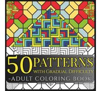 50 Patterns of Increasing Difficulty - Adult Coloring Book: Geometric and abstract designs to relax, reduce stress, improve focus, and spark creativity