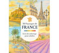 50 Paysages de France: Livre de Coloriage pour Adultes - Régions et Villes de France, Anecdotes culturelles, Exemples en Couleur pour se Détendre et Voyager Sans Bouger