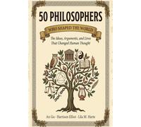 50 Philosophers Who Shaped the World: The Ideas, Arguments, and Lives That Changed Human Thought (Icons of the World Collection)
