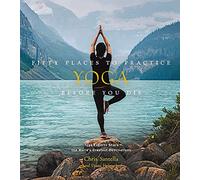 50 Places to Practice Yoga Before You Die: Yoga Experts Share the World's Greatest Destinations (Fifty Places)