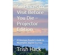 50 Places to Visit Before You Die - Projector Edition: A Conscious Traveler’s Guide to Meaningful, Aligned Journeys (Travel by Design: The Human Design Explorer Series)
