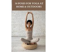 50 Poses for Yoga at Home & Outdoors: A Simple Guide to Boost Flexibility, Balance & Inner Calm - Anytime, Anywhere
