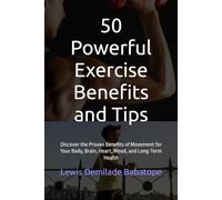 50 Powerful Exercise Benefits and Tips: Discover the Proven Benefits of Movement for Your Body, Brain, Heart, Mood, and Long-Term Health