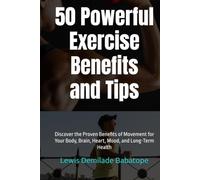 50 Powerful Exercise Benefits and Tips: Discover the Proven Benefits of Movement for Your Body, Brain, Heart, Mood, and Long-Term Health