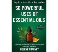 50 Powerful Uses of Essential Oils. 50 detailed practice sheets: The practical guide to heal, soothe and naturally revitalize