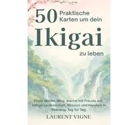 50 Praktische Karten um dein Ikigai zu leben: Finde deinen Weg, wache mit Freude auf, bringe Leidenschaft, Mission und Handeln in Einklang, Tag für Tag
