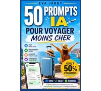 50 Prompts IA pour voyager moins cher: Le guide pratique pour économiser sur vos vols, hébergements et activités grâce à l'intelligence artificielle - prompts prêts à copier-coller