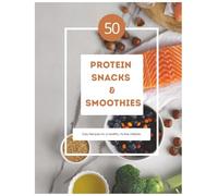 50 Protein Snacks and Smoothies: Easy and delicious high-protein recipes to boost energy, support muscle growth, and stay healthy every day.