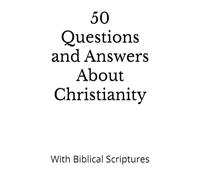 50 Questions and Answers About Christianity: With Biblical Scriptures