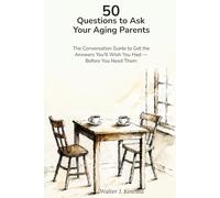 50 Questions to Ask Your Aging Parents: The Conversation Guide to Get the Answers You'll Wish You Had - Before You Need Them