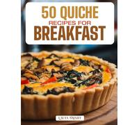 50 QUICHE RECIPES FOR BREAKFAST: Elegant, Savory, and Flavor-Packed Creations Featuring Classic, Crustless, and Veggie-Filled Varieties for a ... COLLECTION | COOKBOOK FOR EVERYONE)