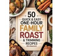 50 Quick and Easy One-Hour Family Roast & Trimming Recipes: Comforting Roast Meals Perfect for Busy Family Tables (50 Quick & Easy Recipes Series)