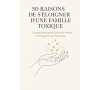 50 raisons de s’éloigner d’une famille toxique: Un guide pour guérir, poser des limites et retrouver la paix intérieure (La collection Nouvelle Vie)