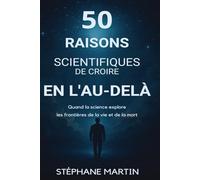 50 Raisons scientifiques de croire en l’au-delà: Quand la science explore les frontières de la vie et de la mort