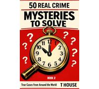 50 Real Crime Mysteries to Solve Book 2: True Cases from Around the World - Investigate the Evidence, Question the Story, Discover the Truth (100 Real Crime Books Series)
