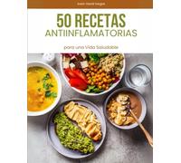 50 Recetas Antiinflamatorias para una Vida Saludable: Ingredientes naturales y platos equilibrados para reducir la inflamación y mejorar tu bienestar