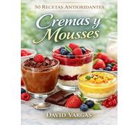 50 Recetas Antioxidantes de Cremas y Mousses: Postres suaves y nutritivos para disfrutar sin culpa
