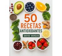 50 Recetas Antioxidantes para una Vida Saludable: Ingredientes naturales y preparaciones fáciles para cuidar tu bienestar