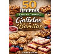 50 Recetas Bajas en Calorías de Galletas y Barritas: Snacks dulces equilibrados para cuidar tu peso sin renunciar al sabor