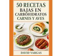 50 Recetas Bajas en Carbohidratos de Carnes y Aves: Preparaciones fáciles y llenas de sabor que apoyan la pérdida de peso, controlan el apetito y cuidan tu alimentación diaria