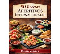 50 Recetas de Aperitivos Internacionales: Tapas y bocados para compartir en cualquier ocasión