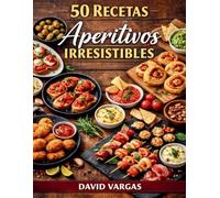 50 Recetas de Aperitivos Irresistibles: Ideas fáciles de tapas, bocados y platos para compartir en fiestas, reuniones y picoteo diario
