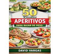 50 Recetas de Aperitivos para Bajar de Peso: Ideas saludables para controlar antojos con platos rápidos y sabrosos pensados para el día a día