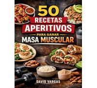 50 Recetas de Aperitivos para Ganar Masa Muscular: Ideas ricas en proteína para aumentar volumen fuerza y rendimiento con opciones rápidas pre y post entreno