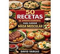 50 Recetas de Aprovechamiento para Ganar Masa Muscular: Platos inteligentes con sobras proteicas para comer más y mejor